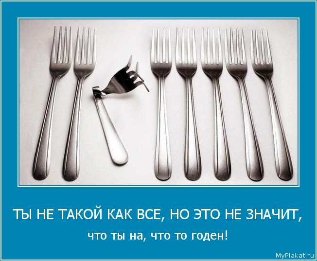ТЫ НЕ ТАКОЙ КАК ВСЕ, НО ЭТО НЕ ЗНАЧИТ, что ты на, что то годен!