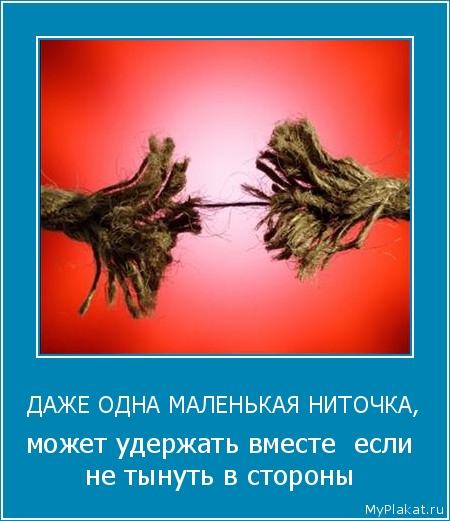 ДАЖЕ ОДНА МАЛЕНЬКАЯ НИТОЧКА, может удержать вместе  если не тынуть в стороны