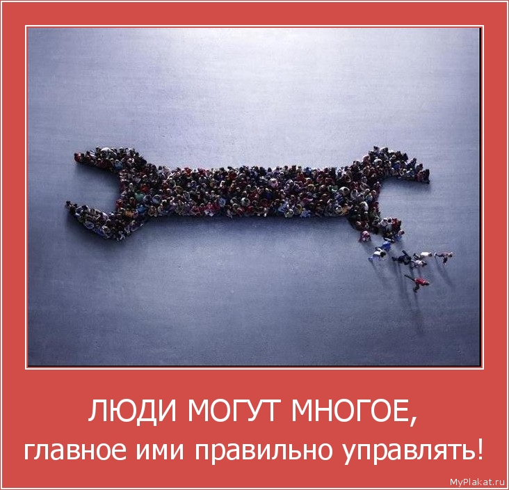 ЛЮДИ МОГУТ МНОГОЕ, главное ими правильно управлять!