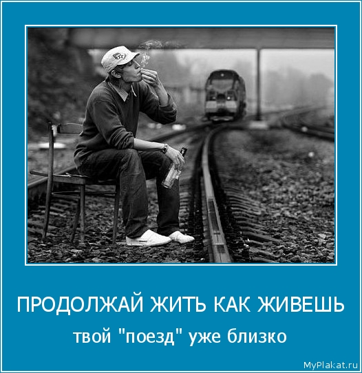 ПРОДОЛЖАЙ ЖИТЬ КАК ЖИВЕШЬ твой "поезд" уже близко