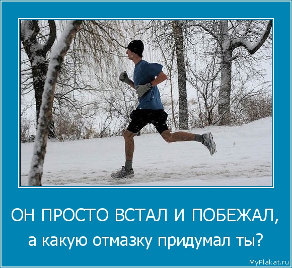 ОН ПРОСТО ВСТАЛ И ПОБЕЖАЛ, а какую отмазку придумал ты?