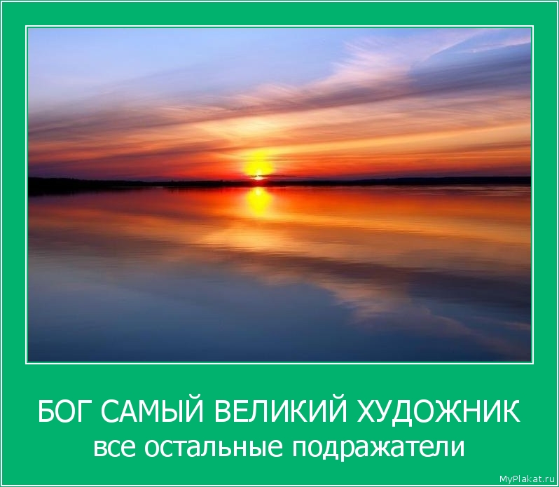 БОГ САМЫЙ ВЕЛИКИЙ ХУДОЖНИК все остальные подражатели
