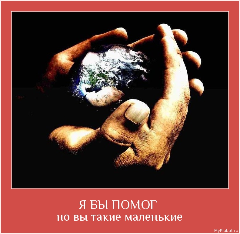 Я БЫ ПОМОГ  но вы такие маленькие