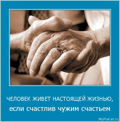 ЧЕЛОВЕК ЖИВЕТ НАСТОЯЩЕЙ ЖИЗНЬЮ, если счастлив чужим счастьем
