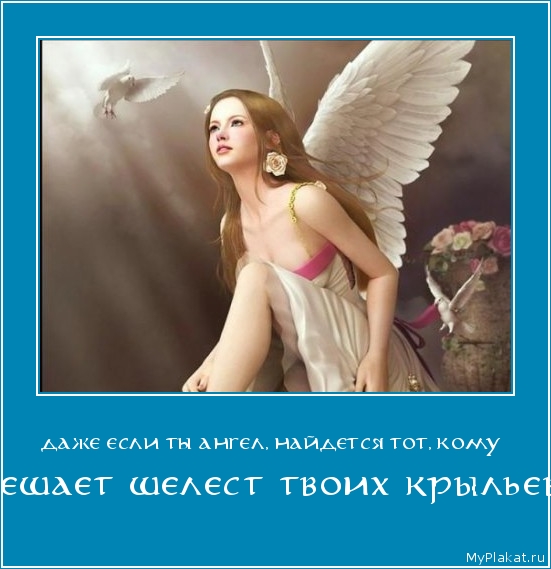 ДАЖЕ ЕСЛИ ТЫ АНГЕЛ, НАЙДЕТСЯ ТОТ, КОМУ  мешает шелест твоих крыльев!