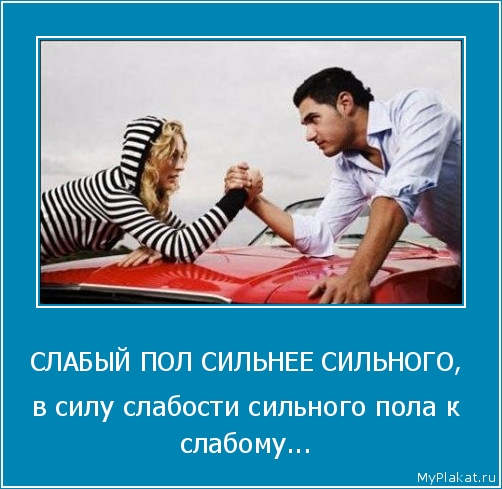 СЛАБЫЙ ПОЛ СИЛЬНЕЕ СИЛЬНОГО,  в силу слабости сильного пола к слабому...