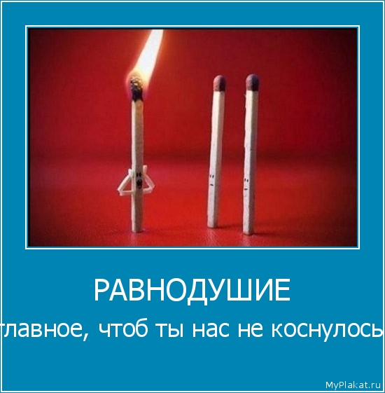 РАВНОДУШИЕ главное, чтоб ты нас не коснулось