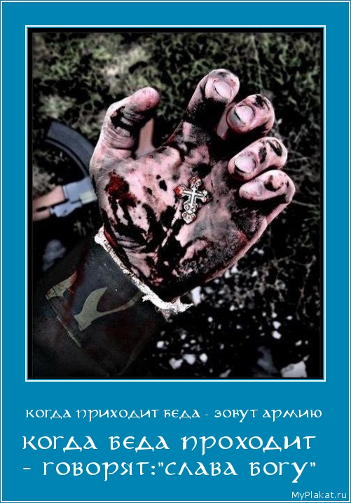 КОГДА ПРИХОДИТ БЕДА - ЗОВУТ АРМИЮ когда беда проходит - говорят:"слава богу"
