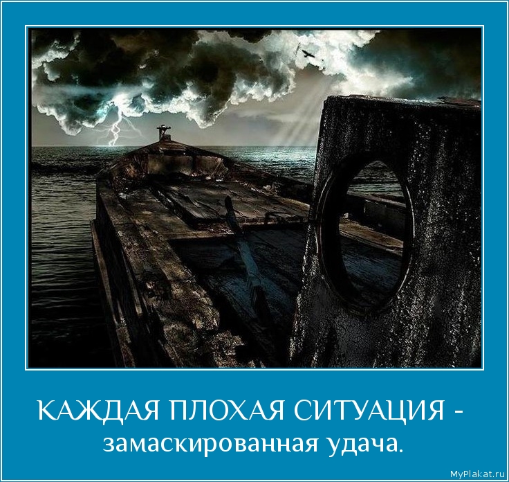 КАЖДАЯ ПЛОХАЯ СИТУАЦИЯ -  замаскированная удача.