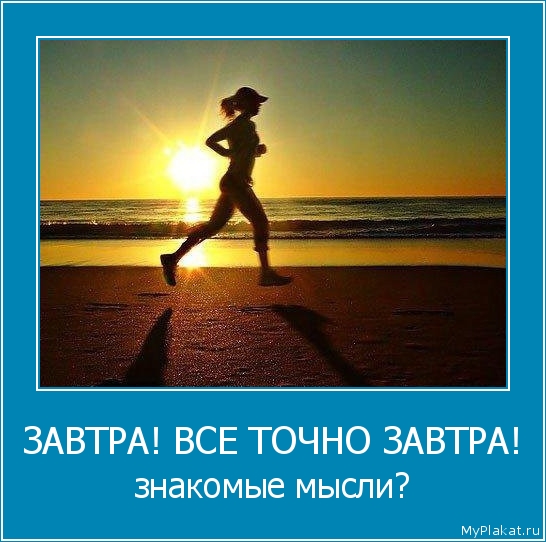 ЗАВТРА! ВСЕ ТОЧНО ЗАВТРА! знакомые мысли?
