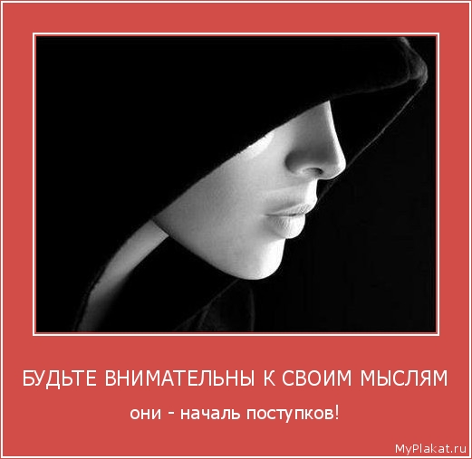 БУДЬТЕ ВНИМАТЕЛЬНЫ К СВОИМ МЫСЛЯМ они - началь поступков!