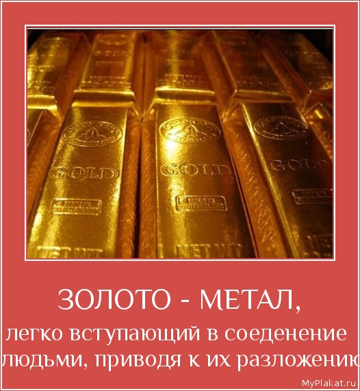ЗОЛОТО - МЕТАЛ, легко вступающий в соеденение с людьми, приводя к их разложению.