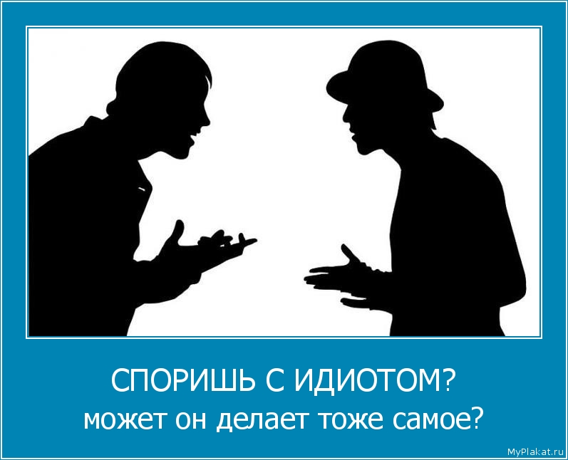 СПОРИШЬ С ИДИОТОМ? может он делает тоже самое?