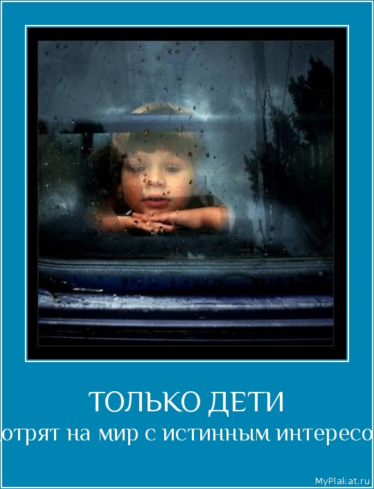ТОЛЬКО ДЕТИ смотрят на мир с истинным интересом.