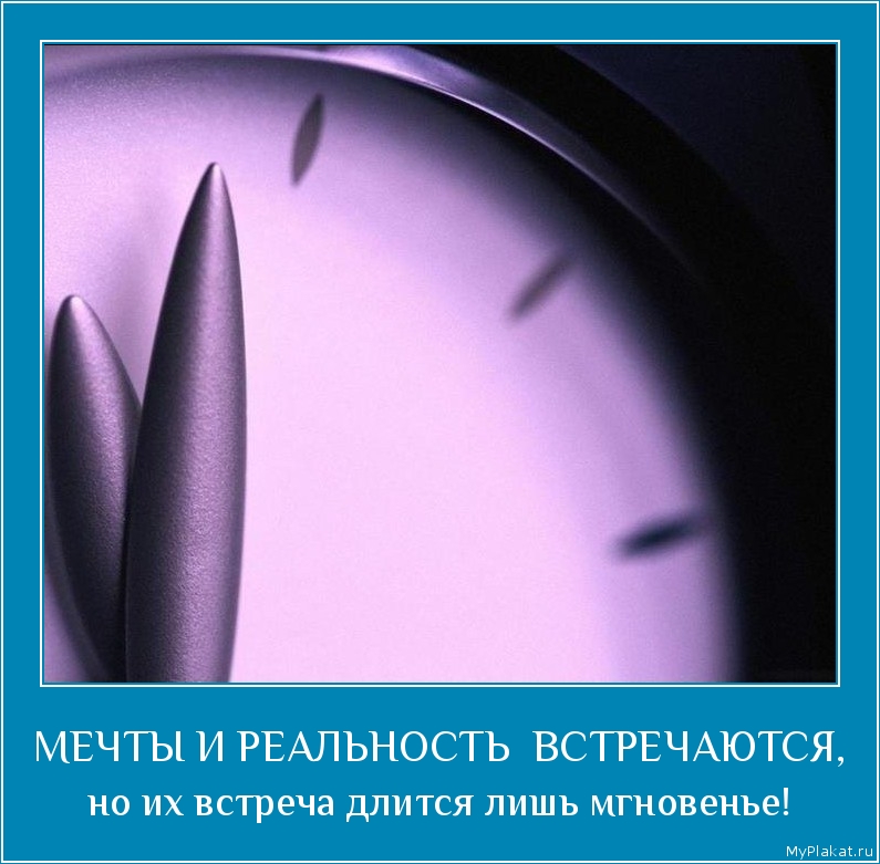 МЕЧТЫ И РЕАЛЬНОСТЬ  ВСТРЕЧАЮТСЯ, но их встреча длится лишь мгновенье!