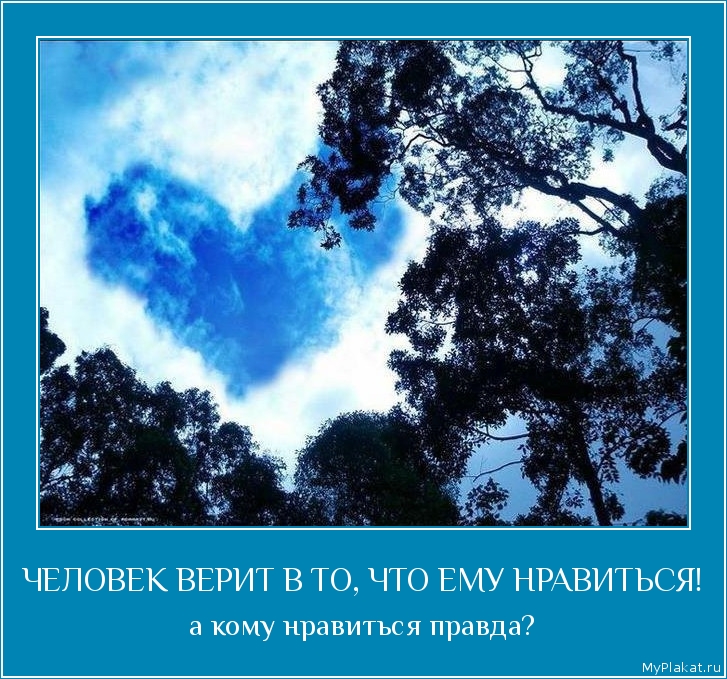 ЧЕЛОВЕК ВЕРИТ В ТО, ЧТО ЕМУ НРАВИТЬСЯ! а кому нравиться правда?