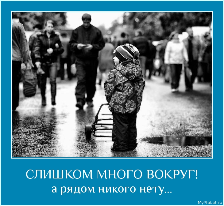 СЛИШКОМ МНОГО ВОКРУГ! а рядом никого нету...