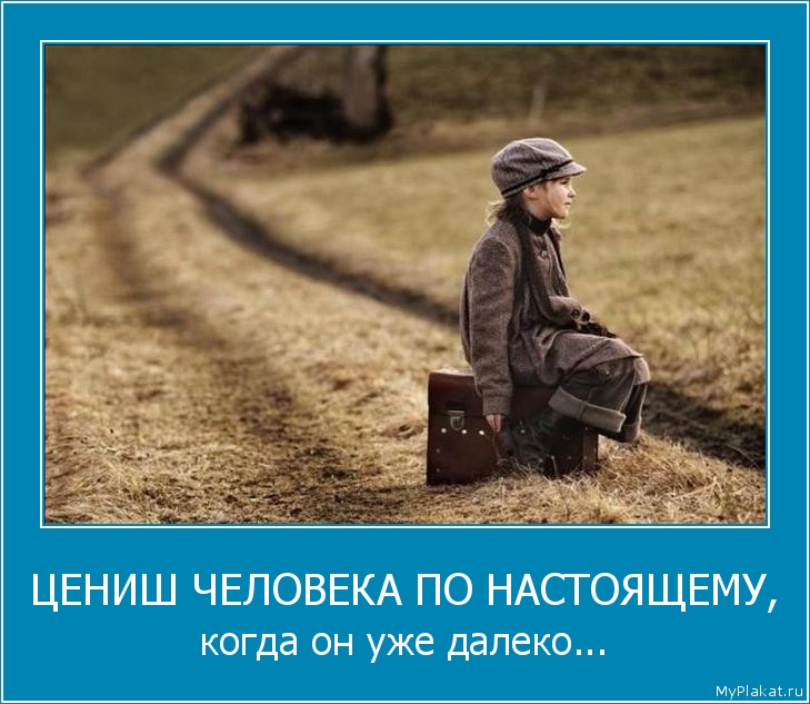 ЦЕНИШ ЧЕЛОВЕКА ПО НАСТОЯЩЕМУ, когда он уже далеко...