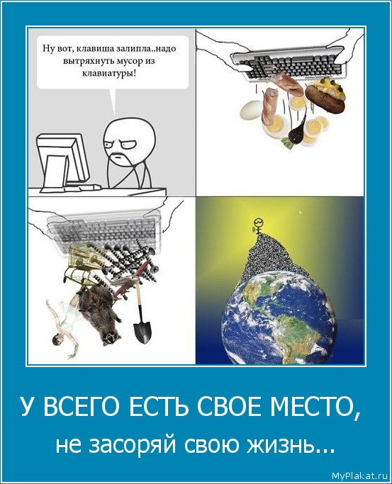 У ВСЕГО ЕСТЬ СВОЕ МЕСТО,  не засоряй свою жизнь...