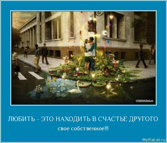 ЛЮБИТЬ - ЭТО НАХОДИТЬ В СЧАСТЬЕ ДРУГОГО свое собственное!!!