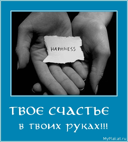 ТВОЕ СЧАСТЬЕ   в твоих руках!!!