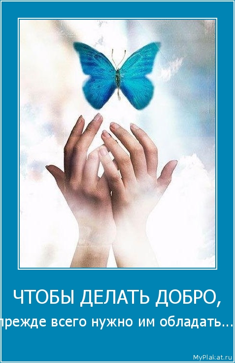 ЧТОБЫ ДЕЛАТЬ ДОБРО, прежде всего нужно им обладать...