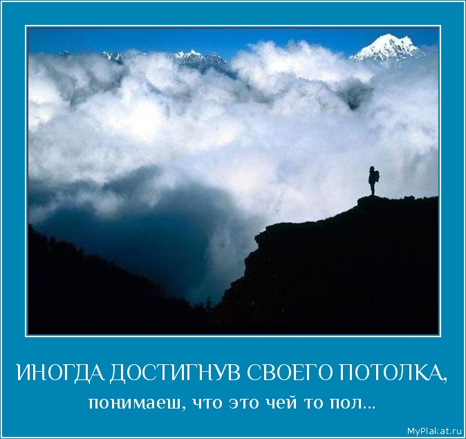 ИНОГДА ДОСТИГНУВ СВОЕГО ПОТОЛКА, понимаеш, что это чей то пол...