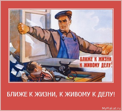 БЛИЖЕ К ЖИЗНИ, К ЖИВОМУ К ДЕЛУ! 