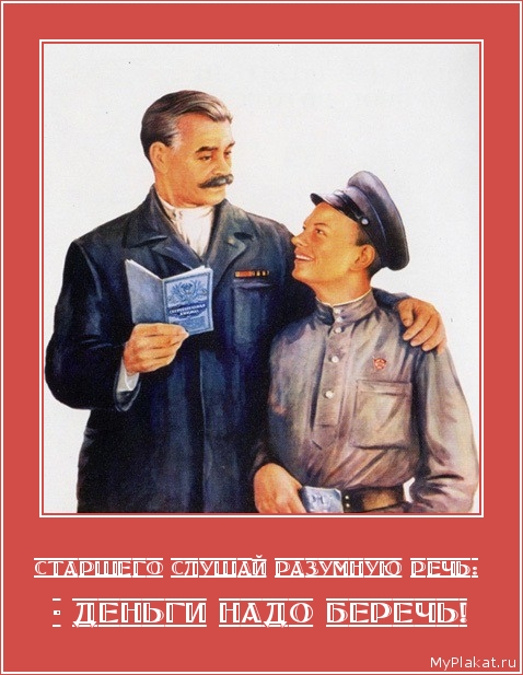 СТАРШЕГО СЛУШАЙ РАЗУМНУЮ РЕЧЬ:  - деньги надо беречь!
