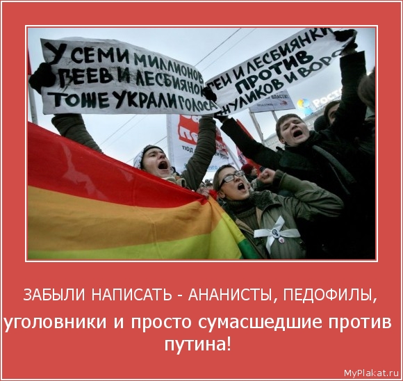 ЗАБЫЛИ НАПИСАТЬ - АНАНИСТЫ, ПЕДОФИЛЫ, уголовники и просто сумасшедшие против путина!