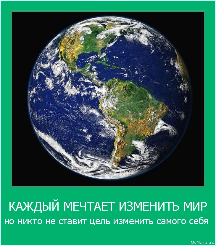 КАЖДЫЙ МЕЧТАЕТ ИЗМЕНИТЬ МИР но никто не ставит цель изменить самого себя