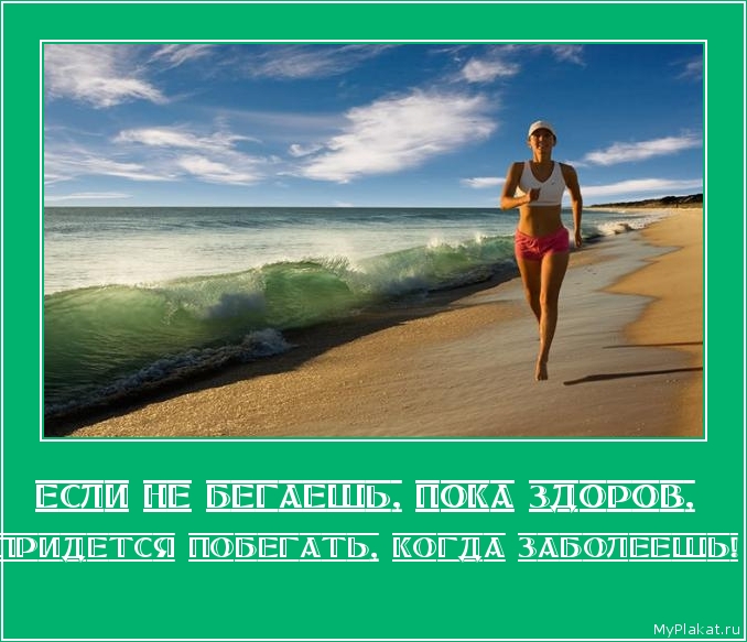 ЕСЛИ НЕ БЕГАЕШЬ, ПОКА ЗДОРОВ,  придется побегать, когда заболеешь!