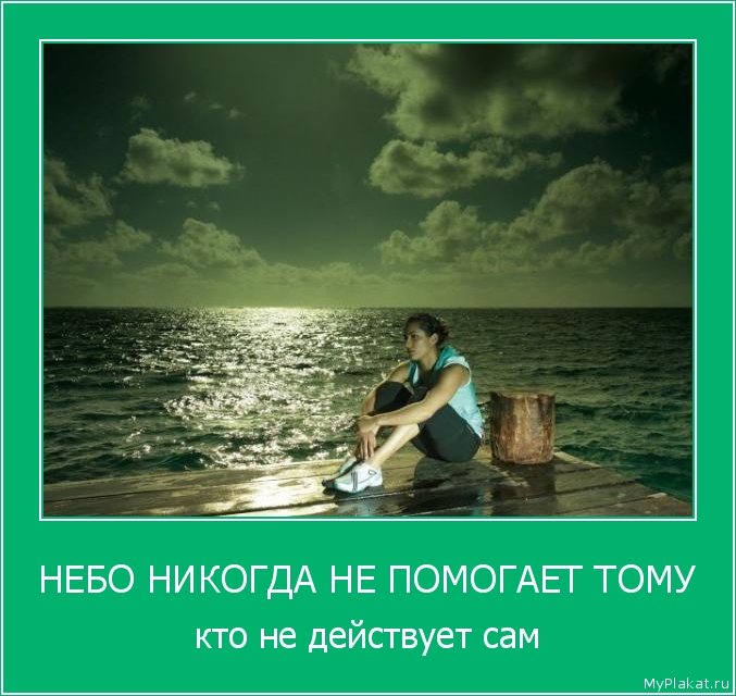 НЕБО НИКОГДА НЕ ПОМОГАЕТ ТОМУ кто не действует сам