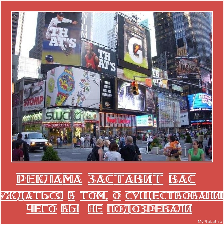 РЕКЛАМА ЗАСТАВИТ ВАС   нуждаться в том, о существовании чего вы  не подозревали