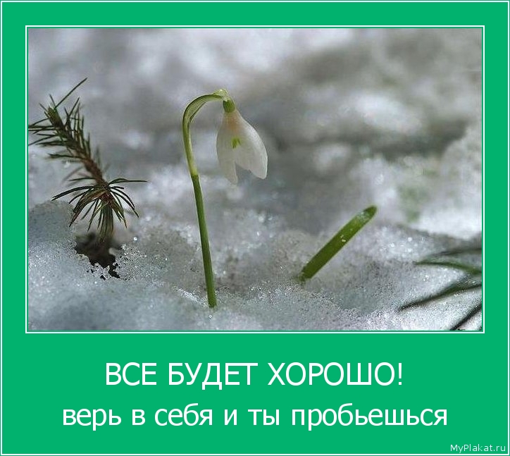 ВСЕ БУДЕТ ХОРОШО! верь в себя и ты пробьешься