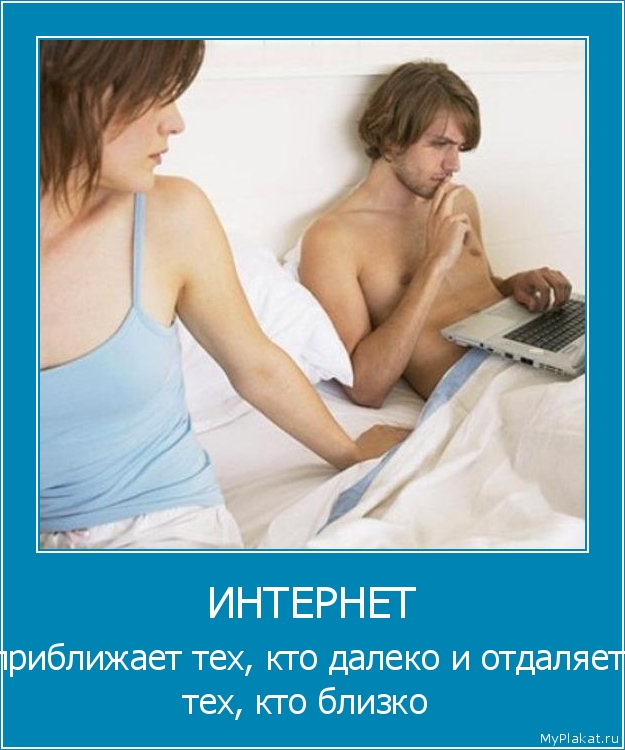 ИНТЕРНЕТ приближает тех, кто далеко и отдаляет тех, кто близко