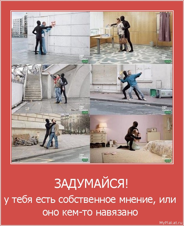 ЗАДУМАЙСЯ! у тебя есть собственное мнение, или оно кем-то навязано