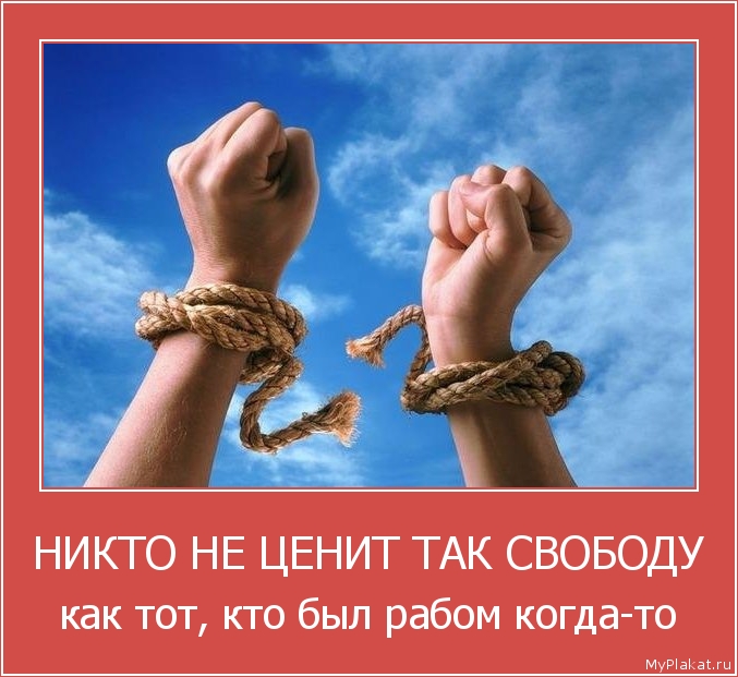 НИКТО НЕ ЦЕНИТ ТАК СВОБОДУ как тот, кто был рабом когда-то