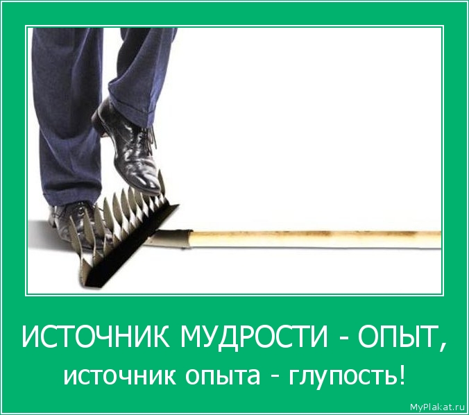 ИСТОЧНИК МУДРОСТИ - ОПЫТ, источник опыта - глупость!