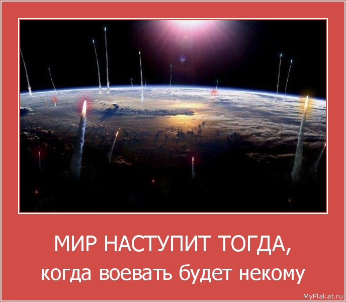 МИР НАСТУПИТ ТОГДА, когда воевать будет некому