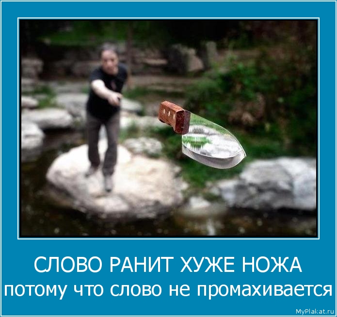 СЛОВО РАНИТ ХУЖЕ НОЖА потому что слово не промахивается