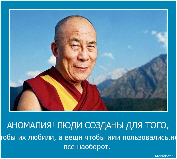 АНОМАЛИЯ! ЛЮДИ СОЗДАНЫ ДЛЯ ТОГО, чтобы их любили, а вещи чтобы ими пользовались.но всё наоборот.