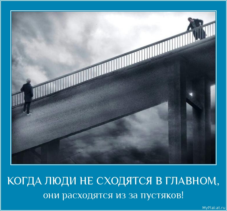 КОГДА ЛЮДИ НЕ СХОДЯТСЯ В ГЛАВНОМ, они расходятся из за пустяков!