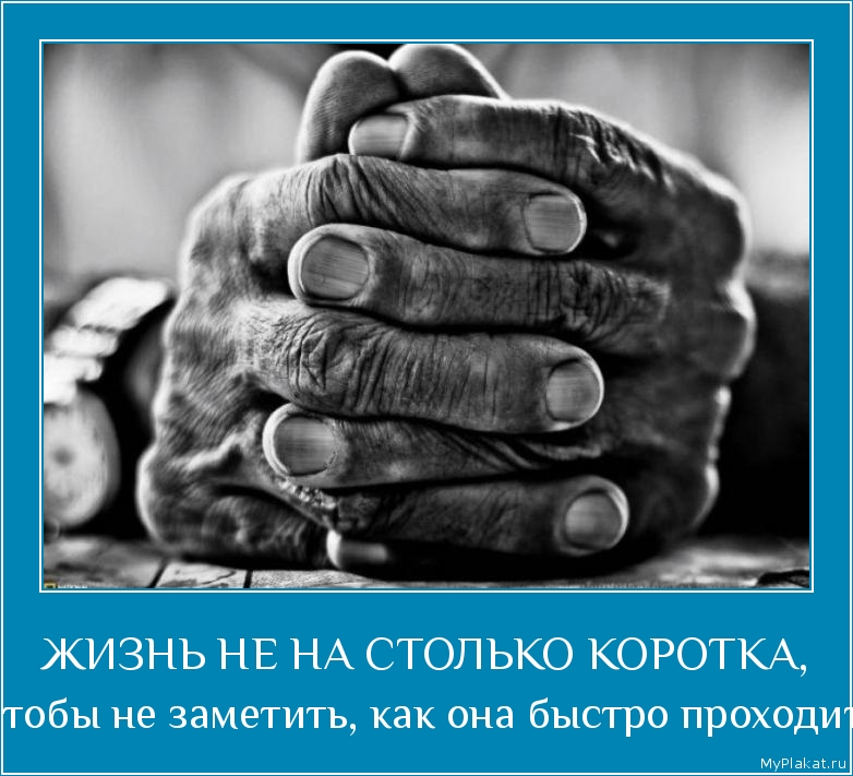 ЖИЗНЬ НЕ НА СТОЛЬКО КОРОТКА, чтобы не заметить, как она быстро проходит.