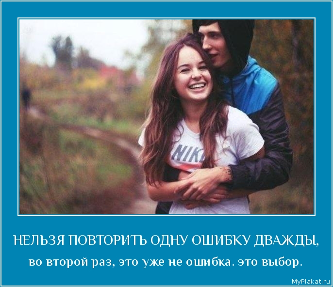 НЕЛЬЗЯ ПОВТОРИТЬ ОДНУ ОШИБКУ ДВАЖДЫ, во второй раз, это уже не ошибка. это выбор.