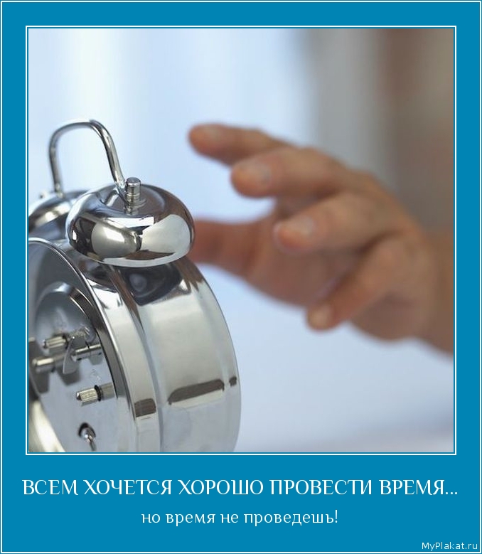 ВСЕМ ХОЧЕТСЯ ХОРОШО ПРОВЕСТИ ВРЕМЯ... но время не проведешь!