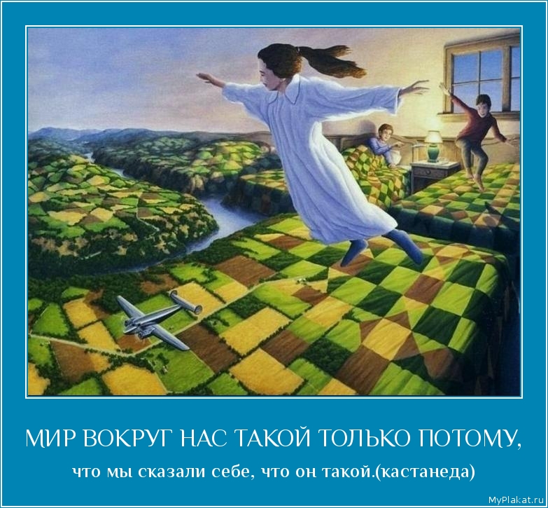 МИР ВОКРУГ НАС ТАКОЙ ТОЛЬКО ПОТОМУ, что мы сказали себе, что он такой.(кастанеда)