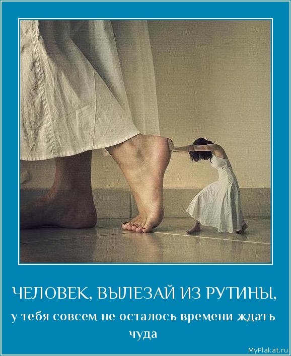 ЧЕЛОВЕК, ВЫЛЕЗАЙ ИЗ РУТИНЫ, у тебя совсем не осталось времени ждать чуда