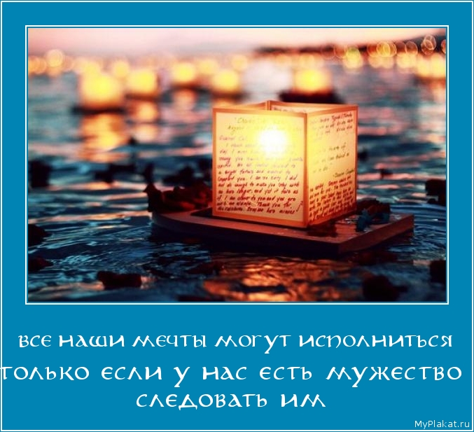ВСЕ НАШИ МЕЧТЫ МОГУТ ИСПОЛНИТЬСЯ только если у нас есть мужество следовать им