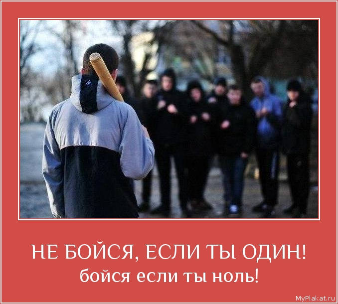 НЕ БОЙСЯ, ЕСЛИ ТЫ ОДИН! бойся если ты ноль!